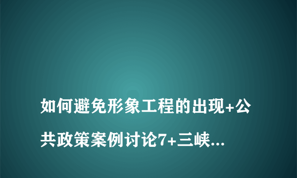 
如何避免形象工程的出现+公共政策案例讨论7+三峡明珠

