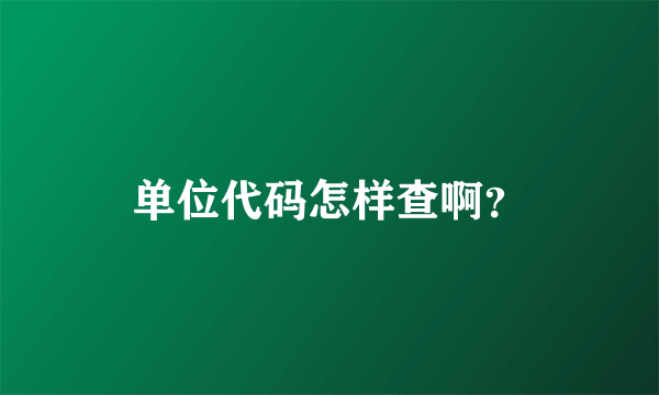 单位代码怎样查啊？