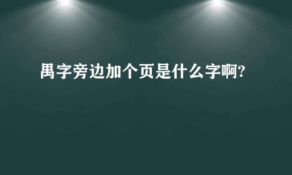 禺字旁边加个页是什么字啊?