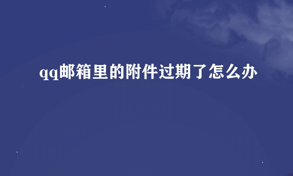 qq邮箱里的附件过期了怎么办