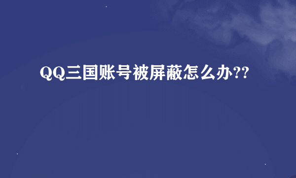 QQ三国账号被屏蔽怎么办??