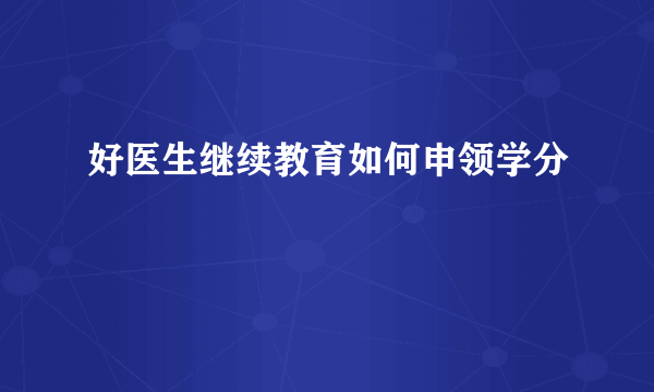 好医生继续教育如何申领学分