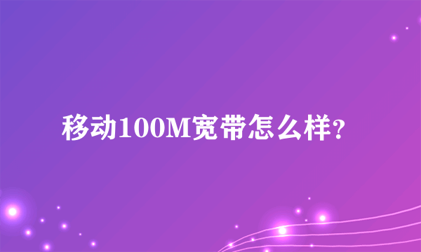 移动100M宽带怎么样？