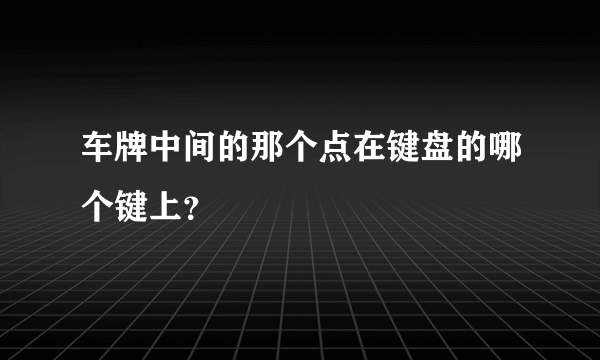 车牌中间的那个点在键盘的哪个键上？