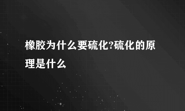 橡胶为什么要硫化?硫化的原理是什么