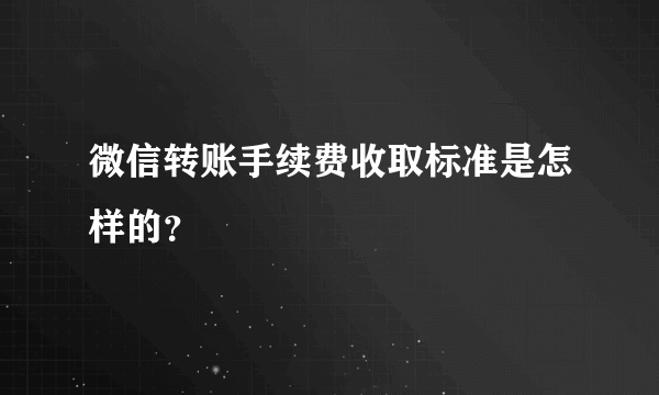 微信转账手续费收取标准是怎样的？