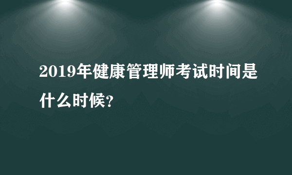 2019年健康管理师考试时间是什么时候？