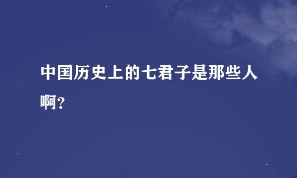 中国历史上的七君子是那些人啊？