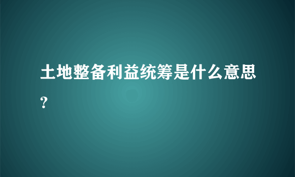 土地整备利益统筹是什么意思？