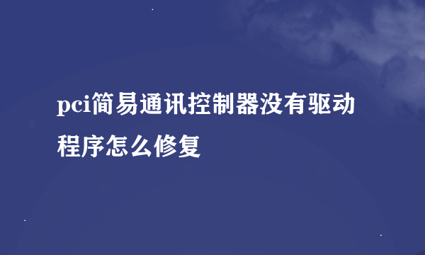 pci简易通讯控制器没有驱动程序怎么修复