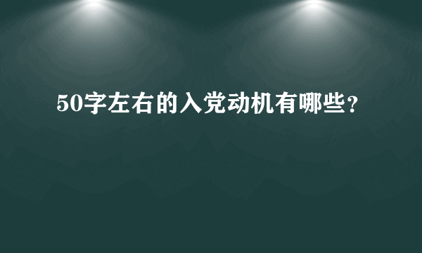 50字左右的入党动机有哪些？