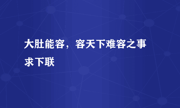 大肚能容，容天下难容之事 求下联