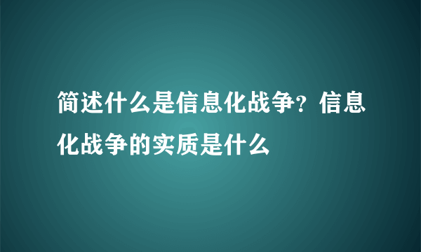 简述什么是信息化战争？信息化战争的实质是什么