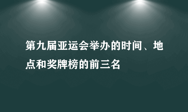 第九届亚运会举办的时间、地点和奖牌榜的前三名