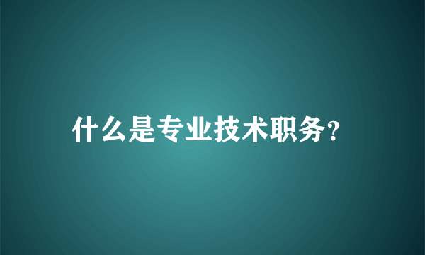 什么是专业技术职务？