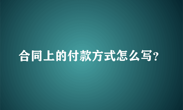 合同上的付款方式怎么写？