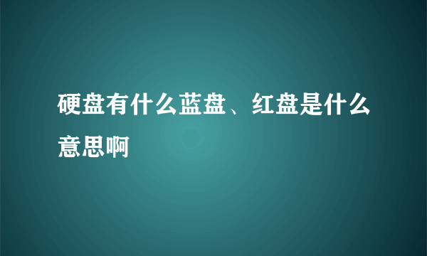 硬盘有什么蓝盘、红盘是什么意思啊