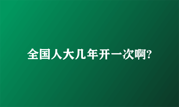 全国人大几年开一次啊?