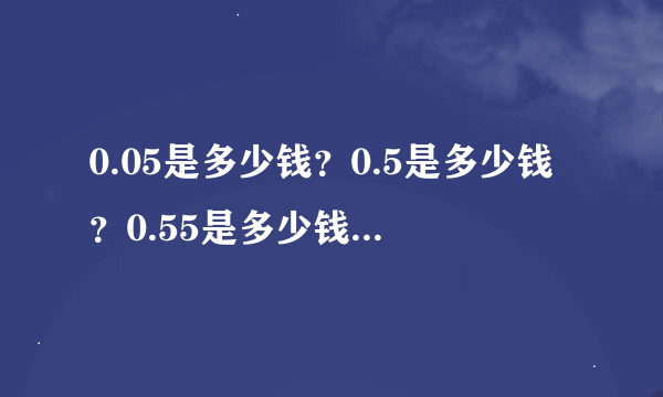 0.05是多少钱？0.5是多少钱？0.55是多少钱？1.2是多少钱？0.50是多少钱？1.50是多少钱？0.10是多少钱？