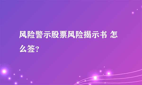 风险警示股票风险揭示书 怎么签？