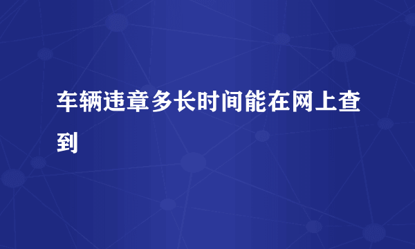 车辆违章多长时间能在网上查到