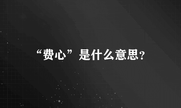 “费心”是什么意思？