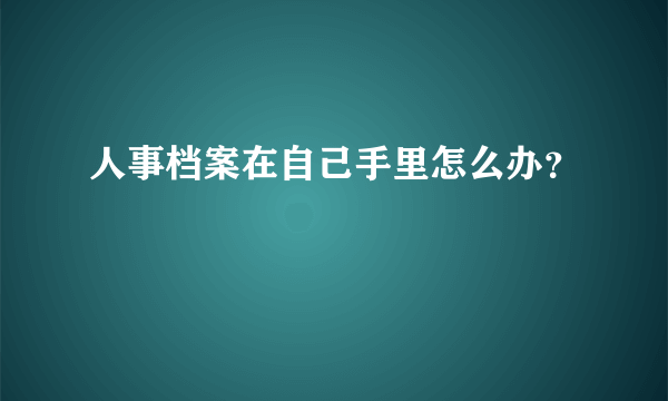 人事档案在自己手里怎么办？