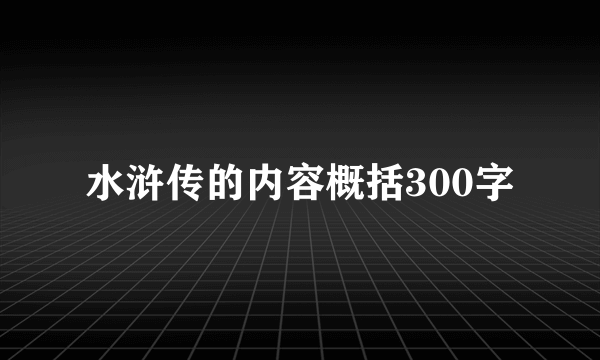 水浒传的内容概括300字