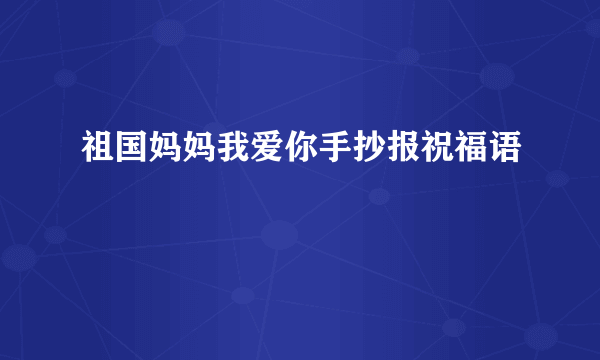 祖国妈妈我爱你手抄报祝福语