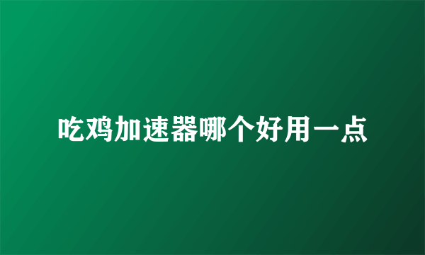 吃鸡加速器哪个好用一点