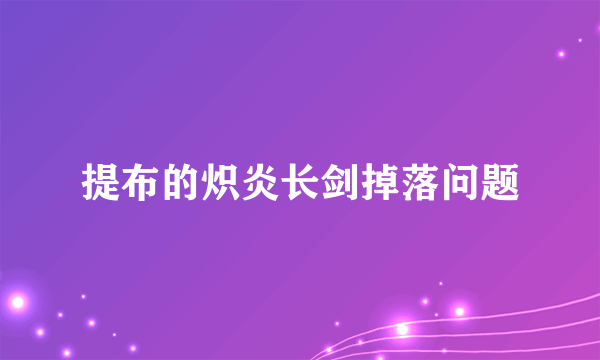 提布的炽炎长剑掉落问题