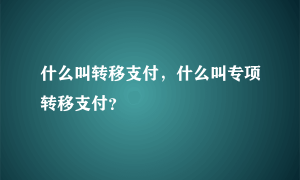 什么叫转移支付，什么叫专项转移支付？