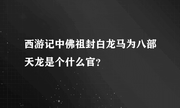 西游记中佛祖封白龙马为八部天龙是个什么官？