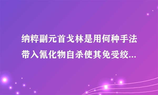 纳粹副元首戈林是用何种手法带入氰化物自杀使其免受绞刑？ 如题