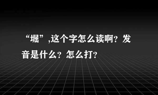 “堀”,这个字怎么读啊？发音是什么？怎么打？