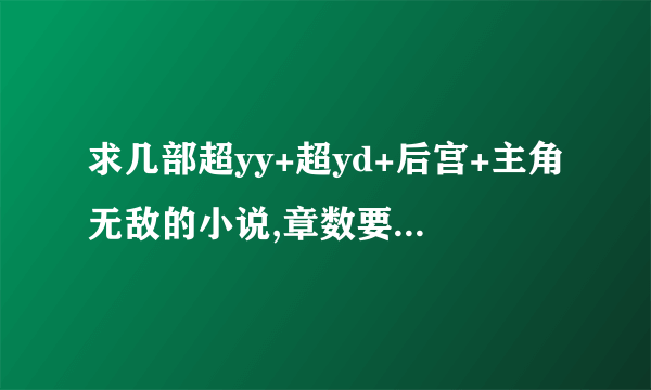 求几部超yy+超yd+后宫+主角无敌的小说,章数要多,不无聊的