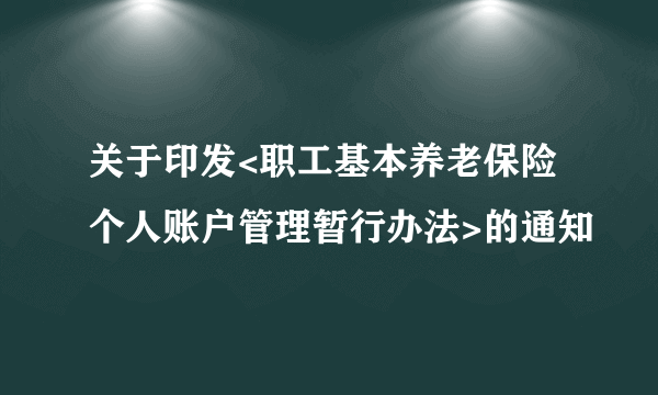 关于印发<职工基本养老保险个人账户管理暂行办法>的通知