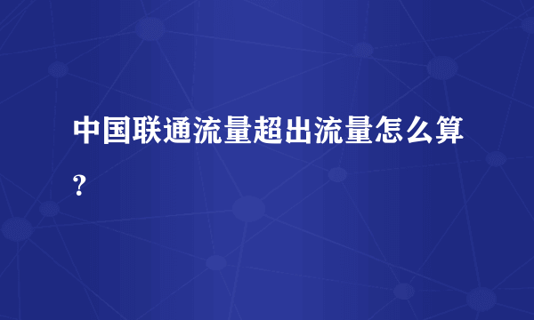 中国联通流量超出流量怎么算？