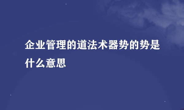 企业管理的道法术器势的势是什么意思