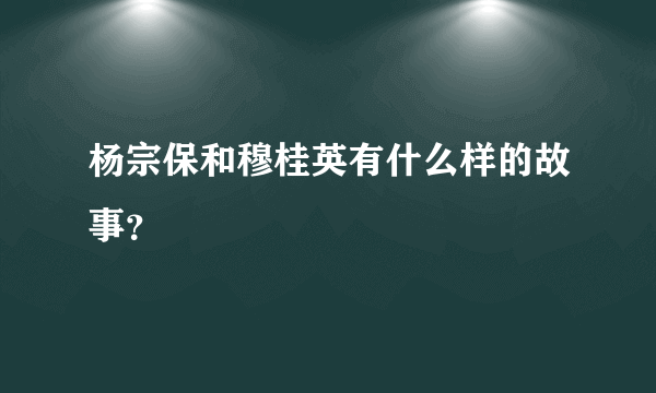 杨宗保和穆桂英有什么样的故事？