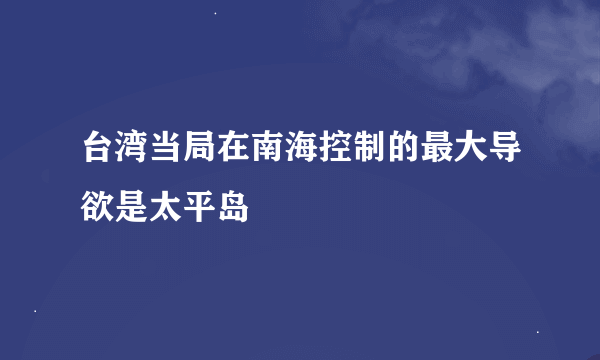 台湾当局在南海控制的最大导欲是太平岛