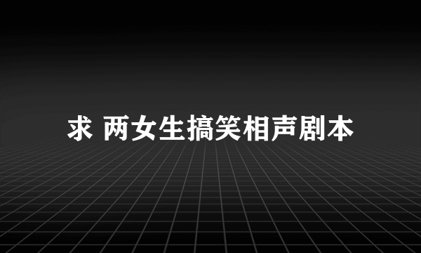 求 两女生搞笑相声剧本