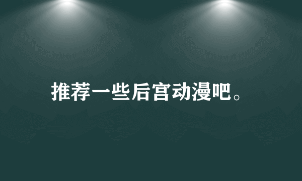 推荐一些后宫动漫吧。