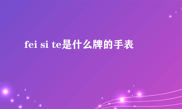 fei si te是什么牌的手表