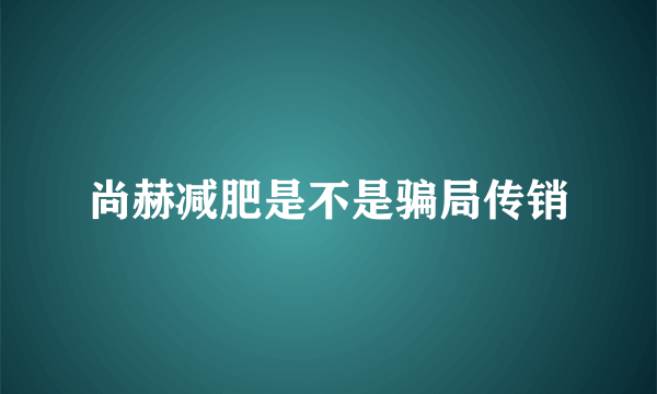 尚赫减肥是不是骗局传销