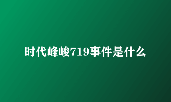 时代峰峻719事件是什么