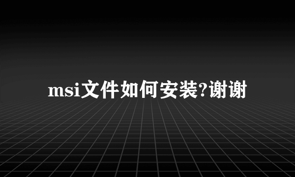 msi文件如何安装?谢谢