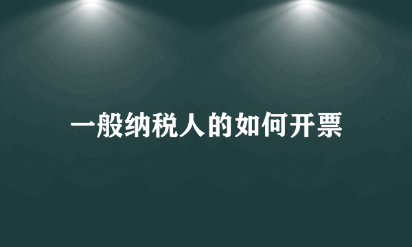 一般纳税人的如何开票