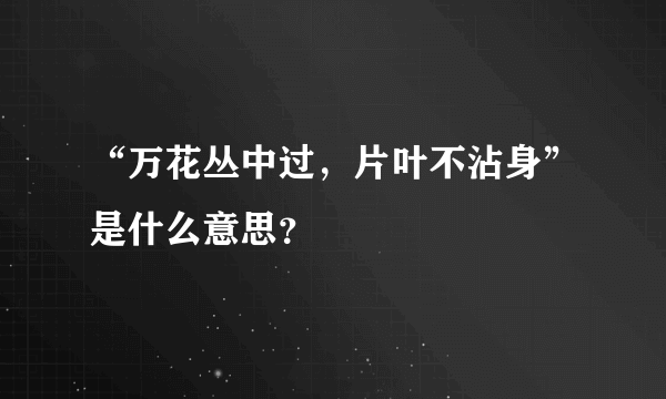 “万花丛中过，片叶不沾身”是什么意思？