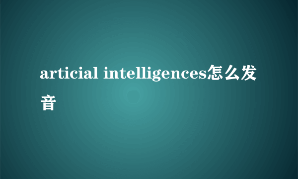 articial intelligences怎么发音